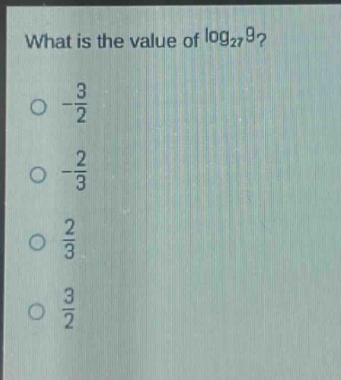 what is the value of log₂₇9?\n-3/2\n-2/3\n2/3\n3/2