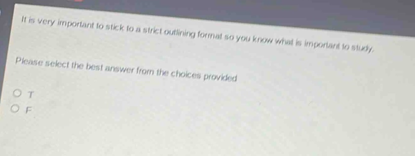it is very important to stick to a strict outlining format so you know what is important to study. please select the best answer from the choices provided o t o f