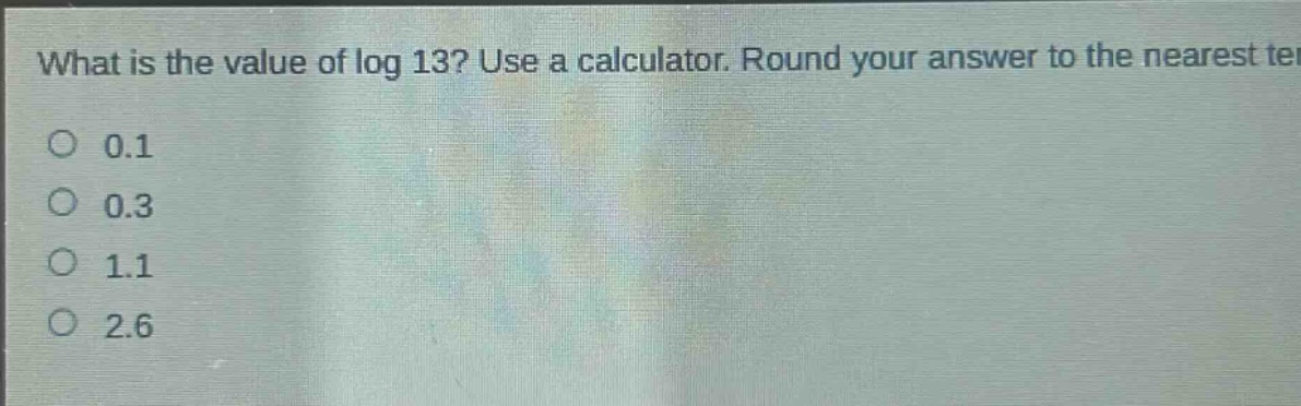 what is the value of log 13? use a calculator. round your answer to the nearest tenth. 0.1 0.3 1.1 2.6