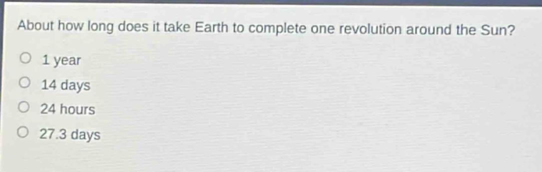 about how long does it take earth to complete one revolution around the sun? 1 year 14 days 24 hours 27.3 days