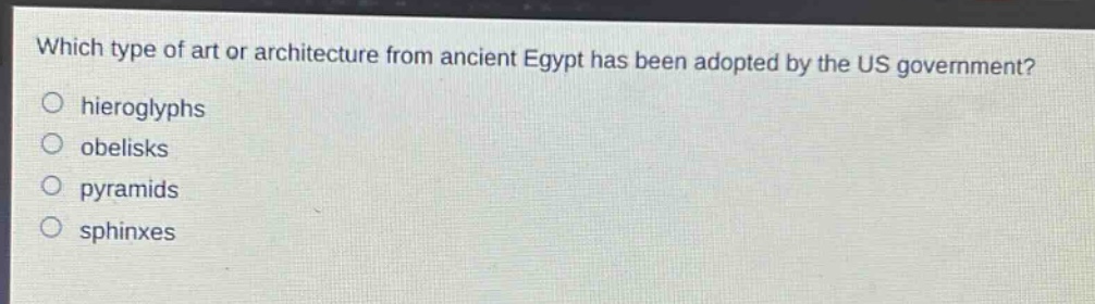 which type of art or architecture from ancient egypt has been adopted by the us government?\no hieroglyphs\no obelisks\no pyramids\no sphinxes