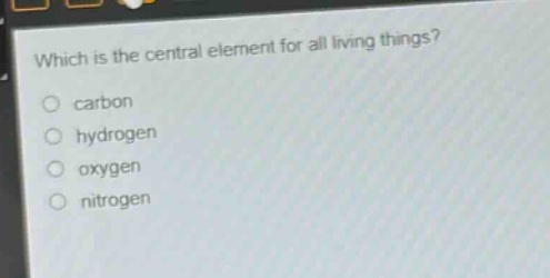 which is the central element for all living things?\ncarbon\nhydrogen\noxygen\nnitrogen
