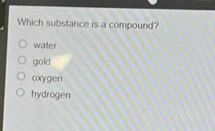 which substance is a compound?\nwater\ngold\noxygen\nhydrogen