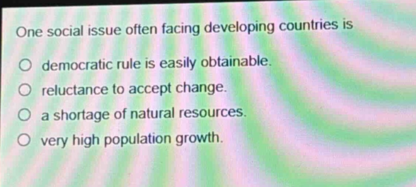 one social issue often facing developing countries is democratic rule is easily obtainable. reluctance to accept change. a shortage of natural resources. very high population growth.