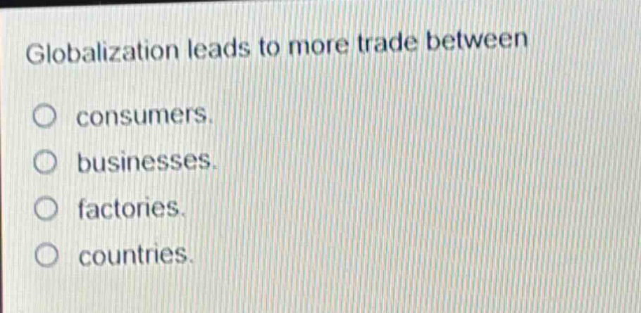 globalization leads to more trade between consumers. businesses. factories. countries.