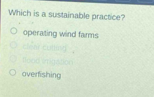 which is a sustainable practice? operating wind farms clear cutting flood irrigation overfishing