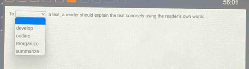 to a text, a reader should explain the text concisely using the readers own words. develop outline reorganize summarize