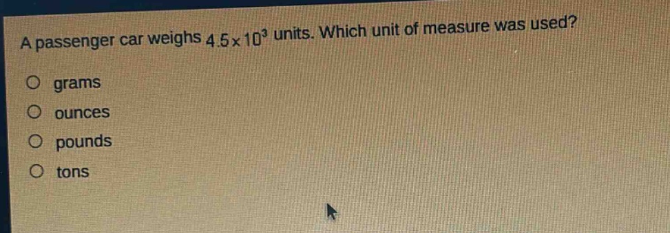 a passenger car weighs 4.5x10³ units. which unit of measure was used? grams ounces pounds tons