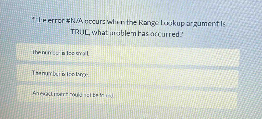 if the error #n/a occurs when the range lookup argument is true, what problem has occurred? the number is too small. the number is too large. an exact match could not be found.