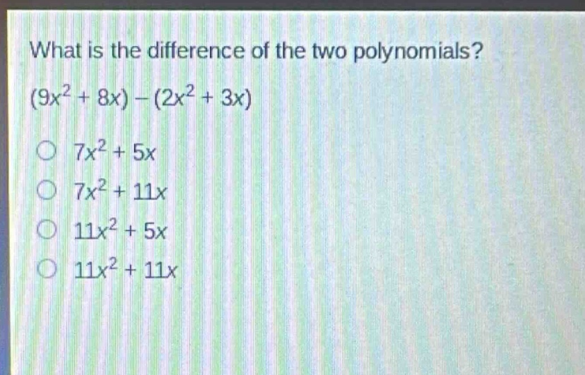 what is the difference of the two polynomials? (9x² + 8x) - (2x² + 3x) 7x² + 5x 7x² + 11x 11x² + 5x 11x² + 11x