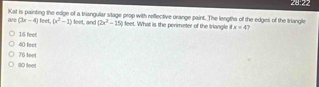 kat is painting the edge of a triangular stage prop with reflective orange paint. the lengths of the edges of the triangle are (3x - 4) feet, (x² - 1) feet, and (2x² - 15) feet. what is the perimeter of the triangle if x = 4? 16 feet 40 feet 76 feet 80 feet