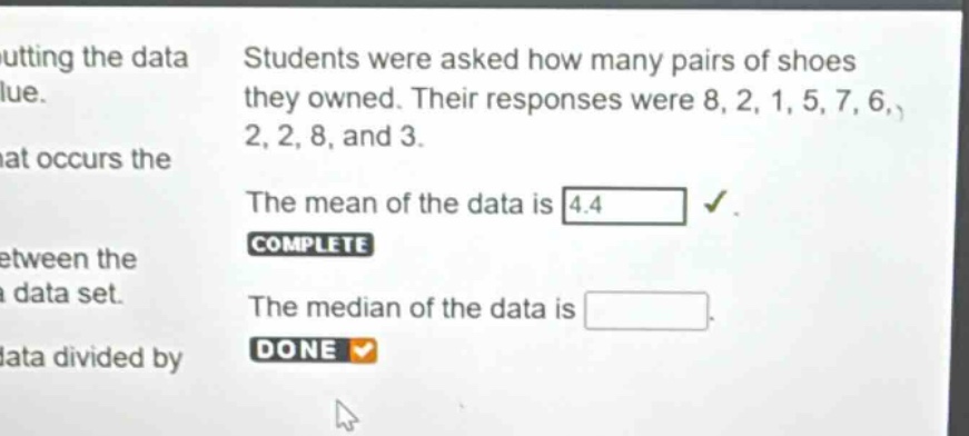 students were asked how many pairs of shoes they owned. their responses were 8, 2, 1, 5, 7, 6, 2, 2, 8, and 3. the mean of the data is 4.4. complete the median of the data is. done