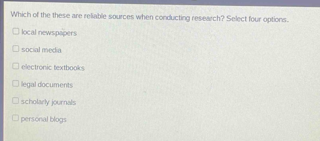 which of the these are reliable sources when conducting research? select four options. local newspapers social media electronic textbooks legal documents scholarly journals personal blogs