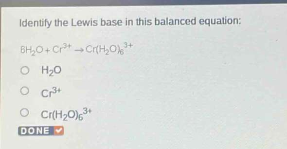 identify the lewis base in this balanced equation: 6h2o + cr3+ → cr(h2o)63+ o h2o o cr3+ o cr(h2o)63+ done