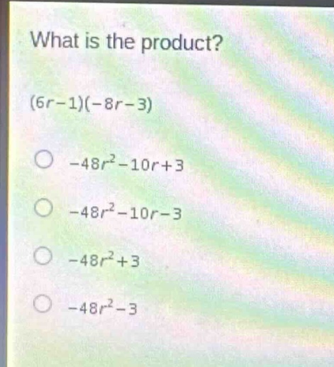 what is the product? (6r - 1)(-8r - 3) -48r² - 10r + 3 -48r² - 10r - 3 -48r² + 3 -48r² - 3