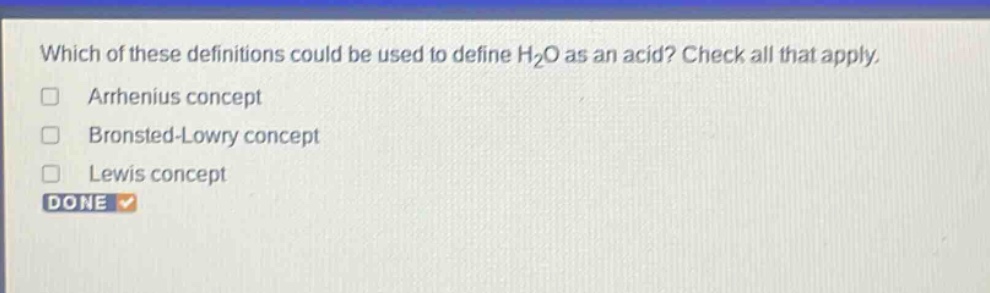 which of these definitions could be used to define h₂o as an acid? check all that apply. arhenius concept bronsted - lowry concept lewis concept done