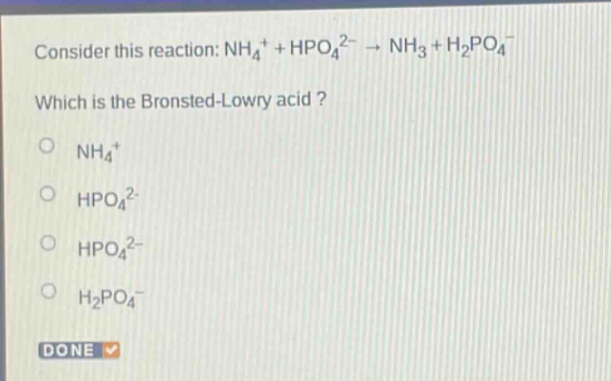consider this reaction: nh4+ + hpo42− → nh3 + h2po4− which is the bronsted - lowry acid? nh4+ hpo42− hpo42− h2po4− done