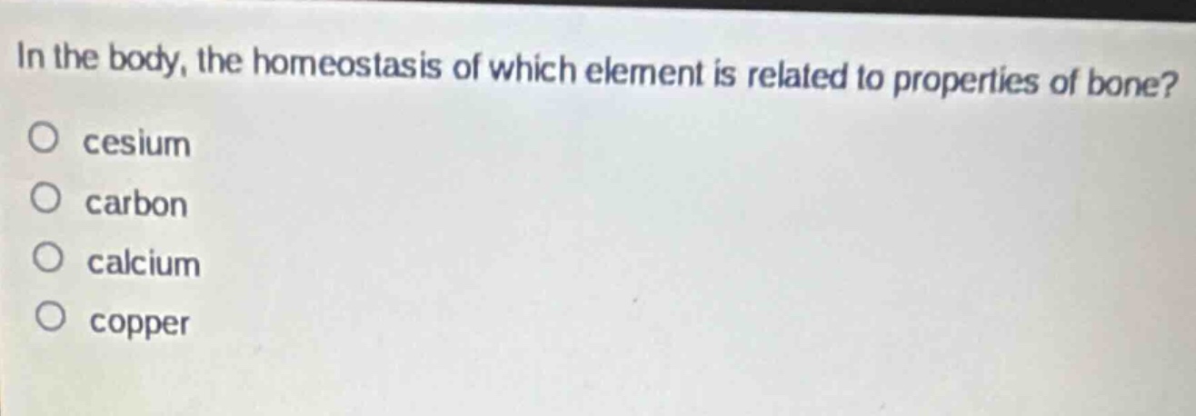 in the body, the homeostasis of which element is related to properties of bone?\ncesium\ncarbon\ncalcium\ncopper
