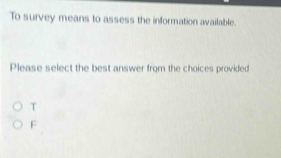 to survey means to assess the information available. please select the best answer from the choices provided o t o f