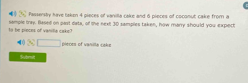 passersby have taken 4 pieces of vanilla cake and 6 pieces of coconut cake from a sample tray. based on past data, of the next 30 samples taken, how many should you expect to be pieces of vanilla cake? pieces of vanilla cake