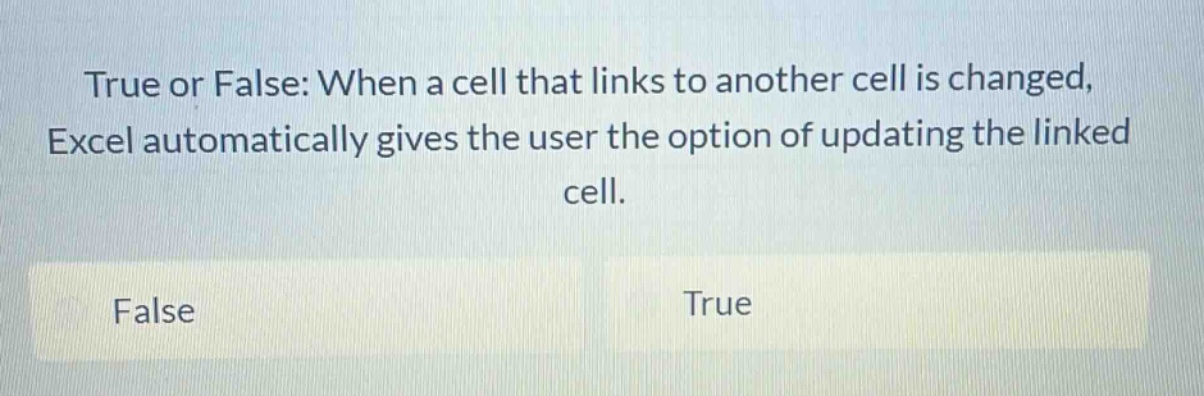 true or false: when a cell that links to another cell is changed, excel automatically gives the user the option of updating the linked cell. false true