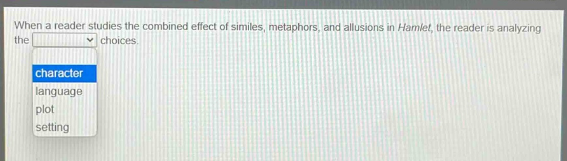 when a reader studies the combined effect of similes, metaphors, and allusions in hamlet, the reader is analyzing the choices. character language plot setting