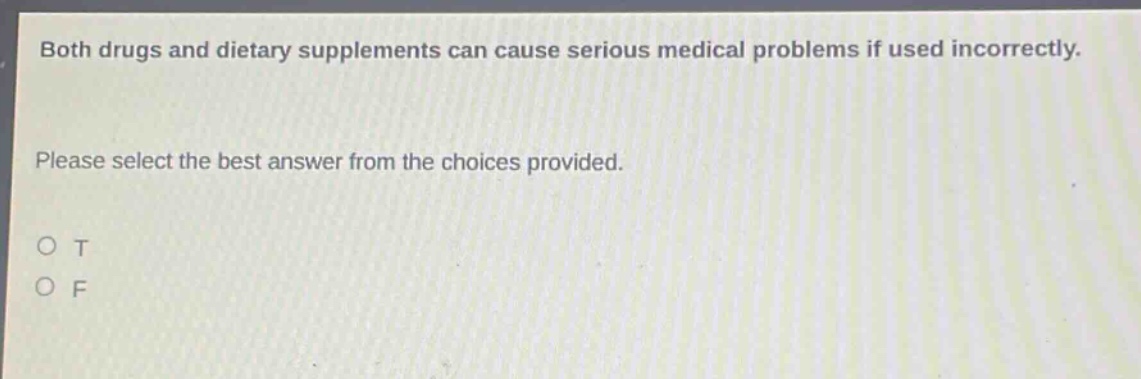 both drugs and dietary supplements can cause serious medical problems if used incorrectly. please select the best answer from the choices provided. o t o f