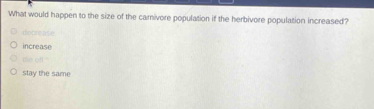 what would happen to the size of the carnivore population if the herbivore population increased?\ndecrease\nincrease\ndie off\nstay the same