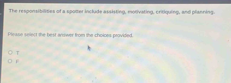 the responsibilities of a spotter include assisting, motivating, critiquing, and planning. please select the best answer from the choices provided. o t o f