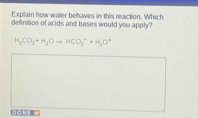 explain how water behaves in this reaction. which definition of acids and bases would you apply? h2co3 + h2o → hco3 - + h3o+