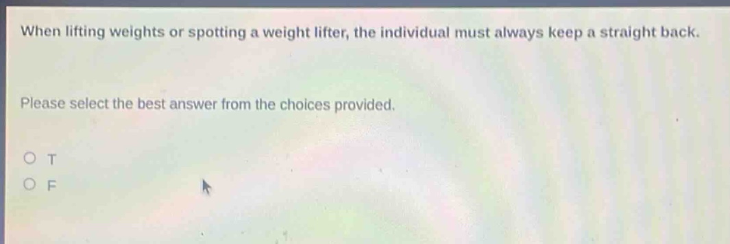 when lifting weights or spotting a weight lifter, the individual must always keep a straight back. please select the best answer from the choices provided. o t o f