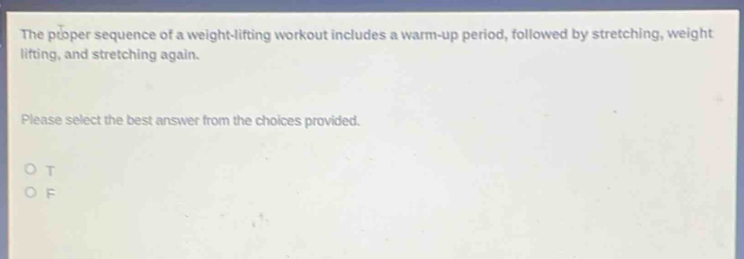 the proper sequence of a weight - lifting workout includes a warm - up period, followed by stretching, weight lifting, and stretching again. please select the best answer from the choices provided. o t o f