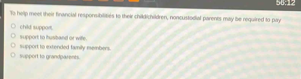 to help meet their financial responsibilities to their child/children, noncustodial parents may be required to pay\nchild support.\nsupport to husband or wife.\nsupport to extended family members.\nsupport to grandparents.