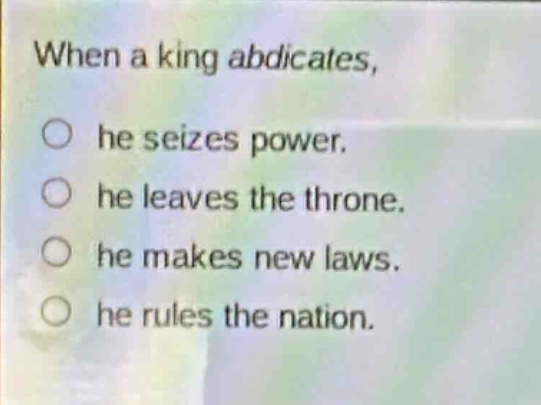when a king abdicates, he seizes power. he leaves the throne. he makes new laws. he rules the nation.