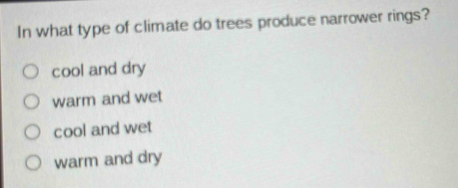 in what type of climate do trees produce narrower rings? cool and dry warm and wet cool and wet warm and dry