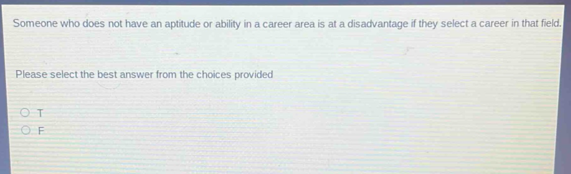 someone who does not have an aptitude or ability in a career area is at a disadvantage if they select a career in that field. please select the best answer from the choices provided o t o f