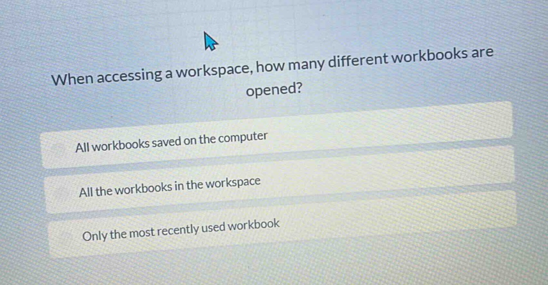when accessing a workspace, how many different workbooks are opened? all workbooks saved on the computer all the workbooks in the workspace only the most recently used workbook