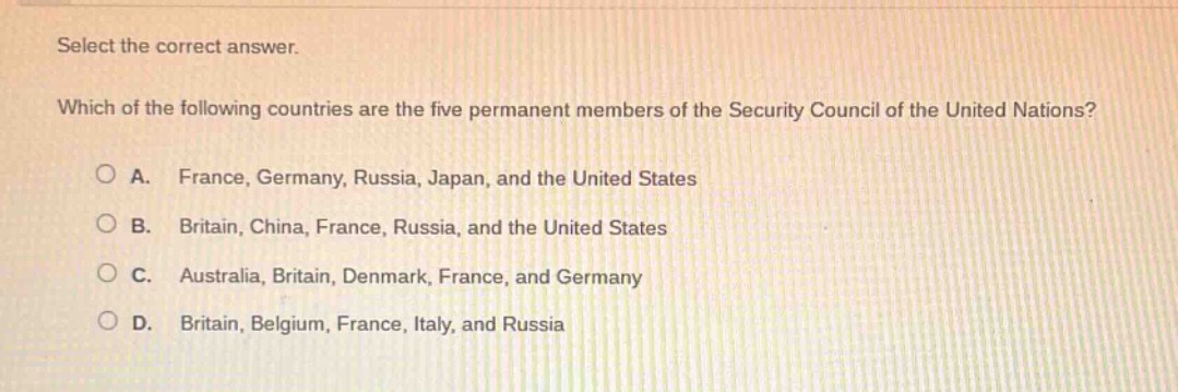 select the correct answer. which of the following countries are the five permanent members of the security council of the united nations? a. france, germany, russia, japan, and the united states b. britain, china, france, russia, and the united states c. australia, britain, denmark, france, and germany d. britain, belgium, france, italy, and russia