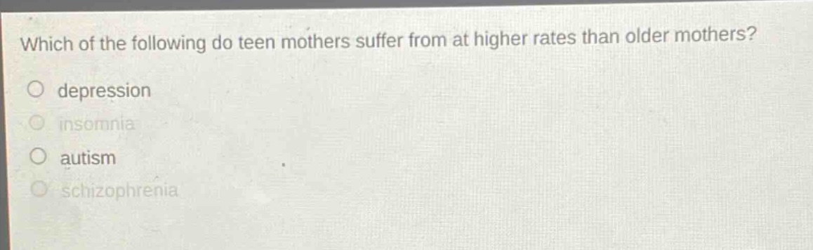 which of the following do teen mothers suffer from at higher rates than older mothers?\no depression\no insomnia\no autism\no schizophrenia