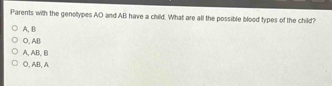 parents with the genotypes ao and ab have a child. what are all the possible blood types of the child?\na, b\no, ab\na, ab, b\no, ab, a