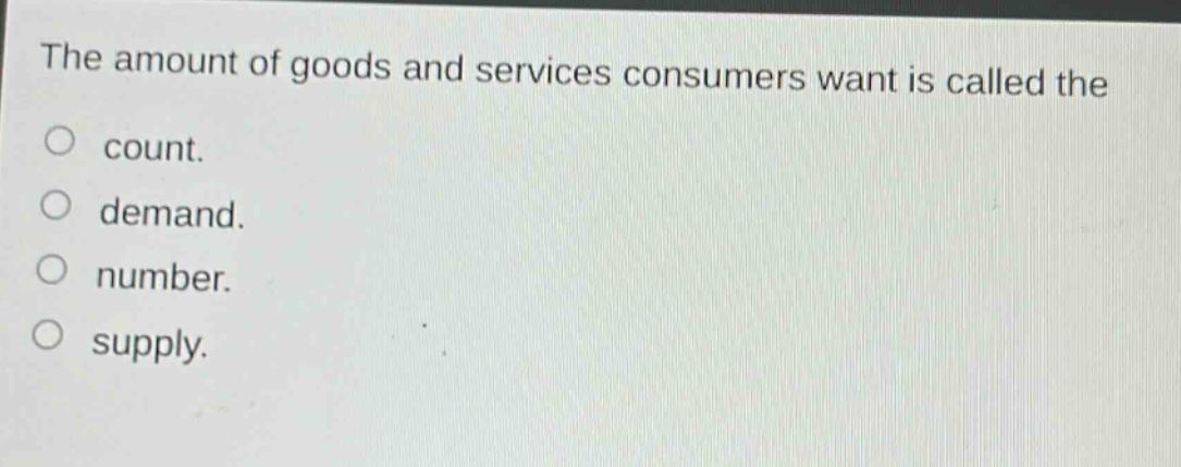 the amount of goods and services consumers want is called the\no count.\no demand.\no number.\no supply.