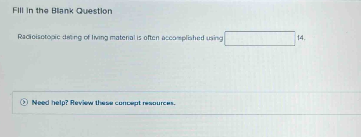 fill in the blank question radioisotopic dating of living material is often accomplished using 14. need help? review these concept resources.