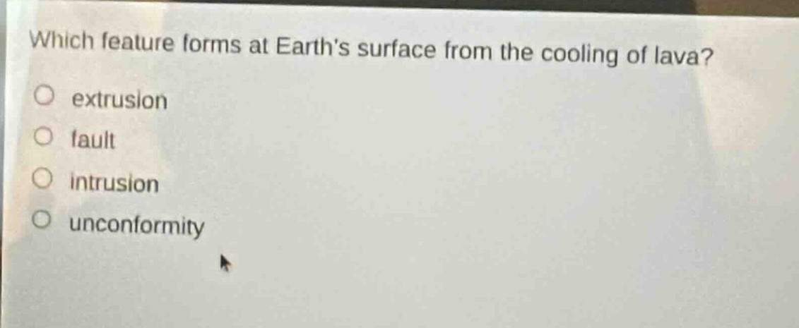 which feature forms at earths surface from the cooling of lava?\no extrusion\no fault\no intrusion\no unconformity