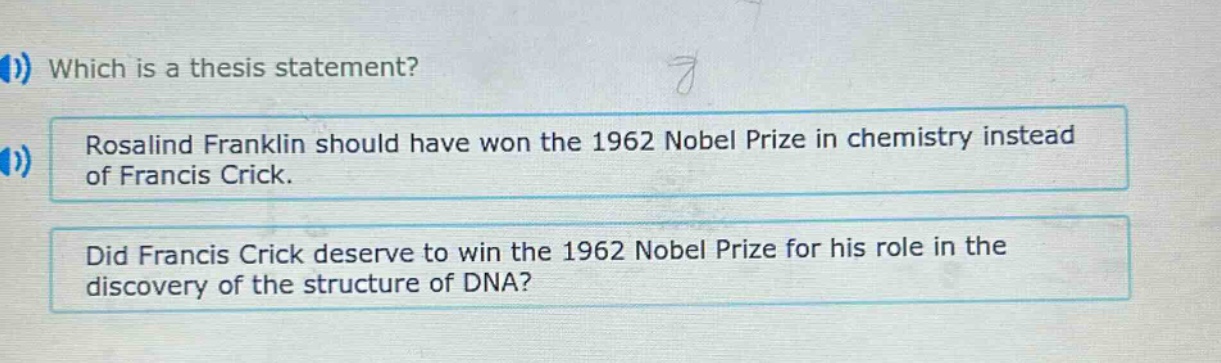which is a thesis statement? rosalind franklin should have won the 1962 nobel prize in chemistry instead of francis crick. did francis crick deserve to win the 1962 nobel prize for his role in the discovery of the structure of dna?