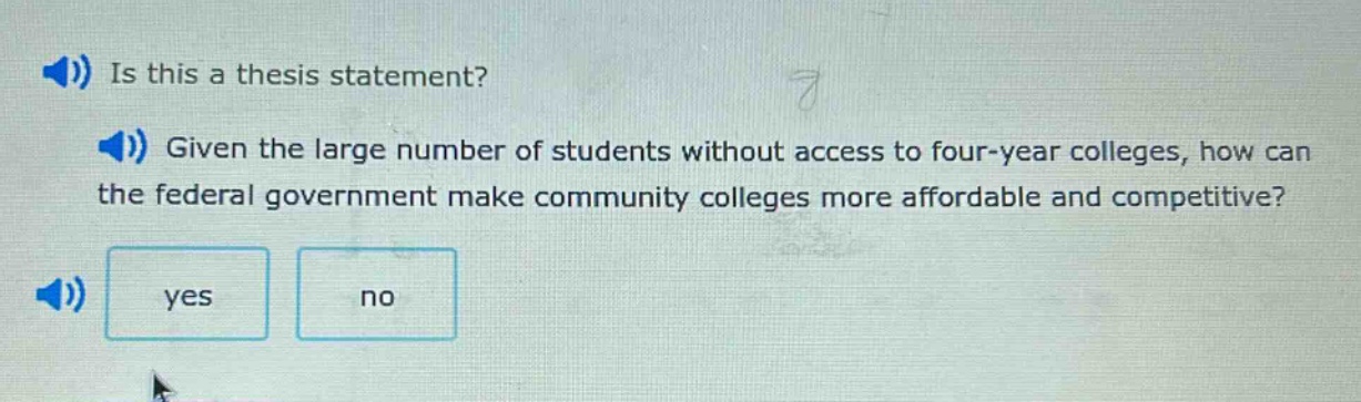 is this a thesis statement? given the large number of students without access to four - year colleges, how can the federal government make community colleges more affordable and competitive? yes no