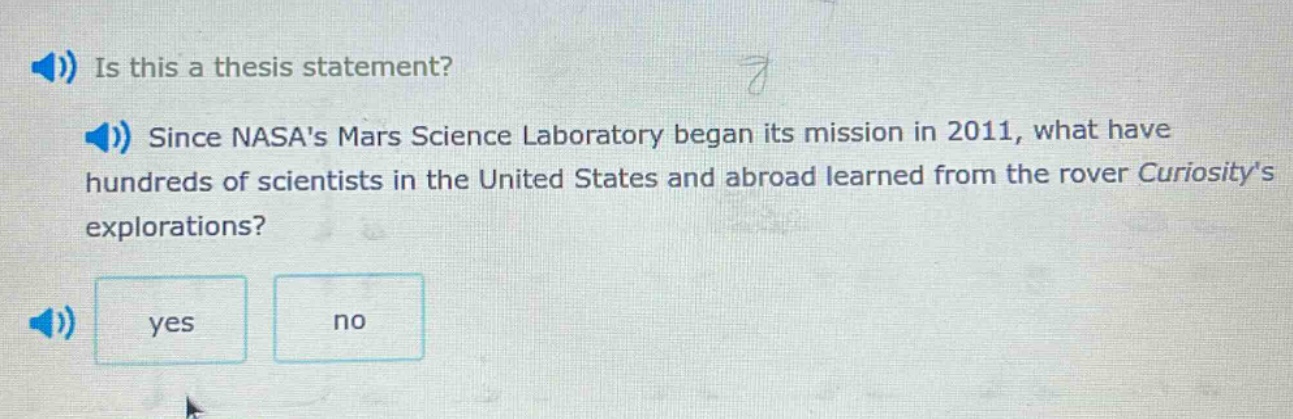 is this a thesis statement? since nasas mars science laboratory began its mission in 2011, what have hundreds of scientists in the united states and abroad learned from the rover curiositys explorations? yes no