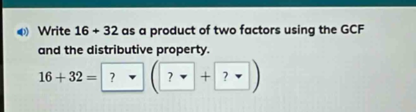 write 16 + 32 as a product of two factors using the gcf and the distributive property. 16 + 32 =? ( ? + ? )