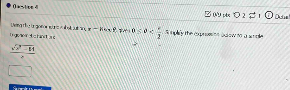 question 4 using the trigonometric substitution, x = 8 sec θ, given 0 ≤ θ < π/2. simplify the expression below to a single trigonometic function: (√(x² - 64))/x