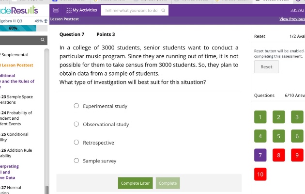 question 7 points 3 in a college of 3000 students, senior students want to conduct a particular music program. since they are running out of time, it is not possible for them to take a census from 3000 students. so, they plan to obtain data from a sample of students. what type of investigation will be best for this situation? experimental study observational study retrospective sample survey