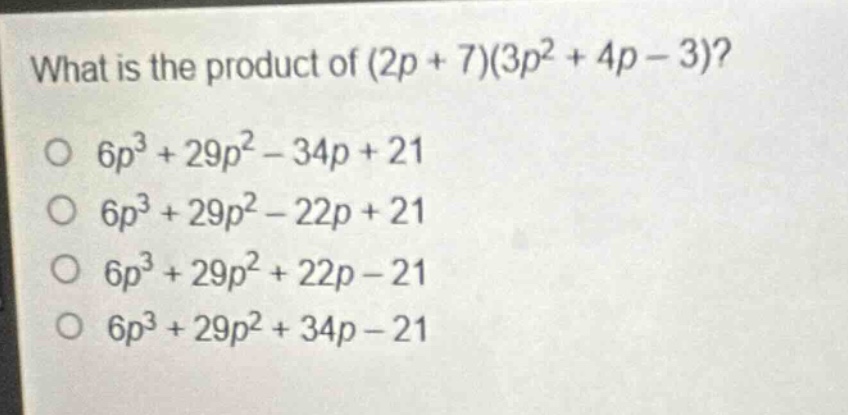 what is the product of (2p + 7)(3p² + 4p - 3)?\n6p³ + 29p² - 34p + 21\n6p³ + 29p² - 22p + 21\n6p³ + 29p² + 22p - 21\n6p³ + 29p² + 34p - 21